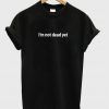 im not dead yet tshirt