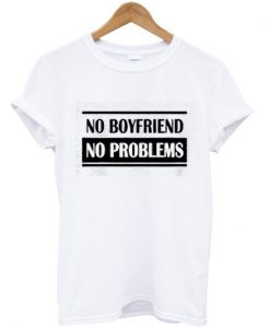 No Boyfriend No Problem T Shirt