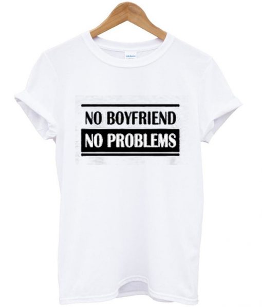 No Boyfriend No Problem T Shirt