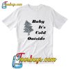 Baby Its Cold Outside T-Shirt