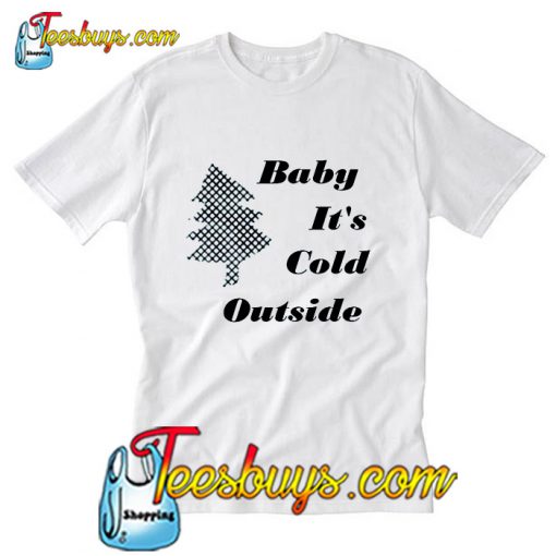 Baby Its Cold Outside T-Shirt