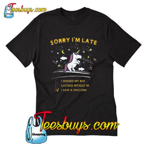 Sorry I'm late I Saw A Unicorn T-Shirt