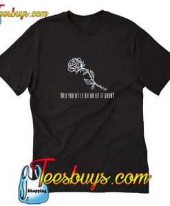 Will you let it die or let it grow T-Shirt