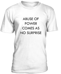 Abuse Of Power Comes As No Surprise Tshirt