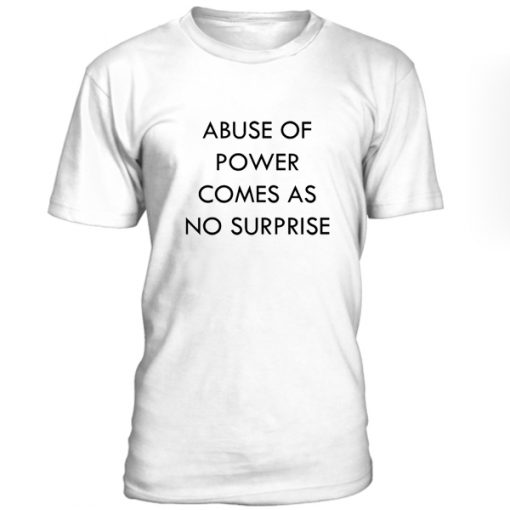 Abuse Of Power Comes As No Surprise Tshirt