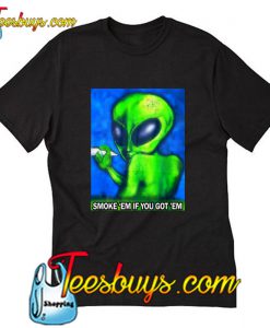 Alien Smoke em if you got em T-Shirt