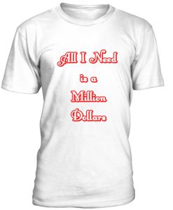 All I Need Is A Million Dollars Tshirt