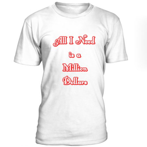 All I Need Is A Million Dollars Tshirt