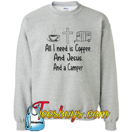 All I need is Coffee and Jesus Sweatshirt