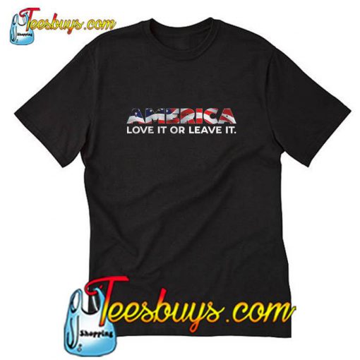 America Love It Or Leave It T Shirt