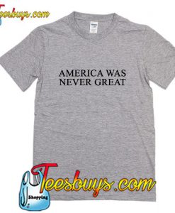 America Was Never Great T Shirt (2)