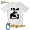 Anime Was A Mistake T Shirt