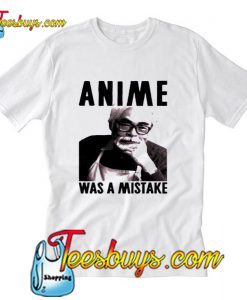 Anime Was A Mistake T Shirt