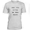 Are You Kitten Me Right Meow Tshirt