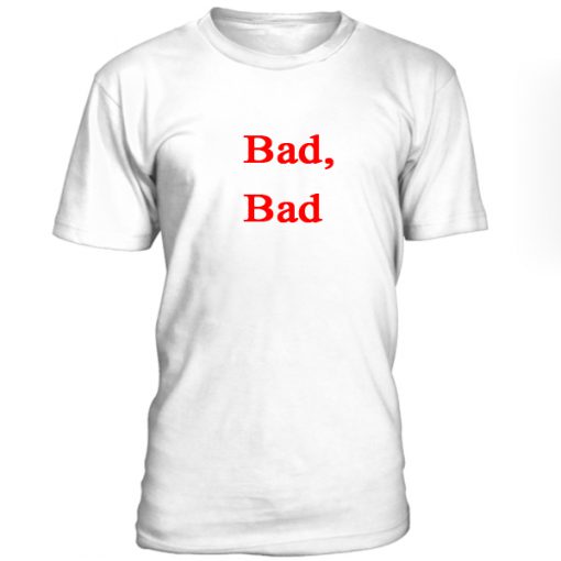 Bad Bad Tshirt