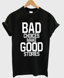 Bad Choices Make Good Stories shirt