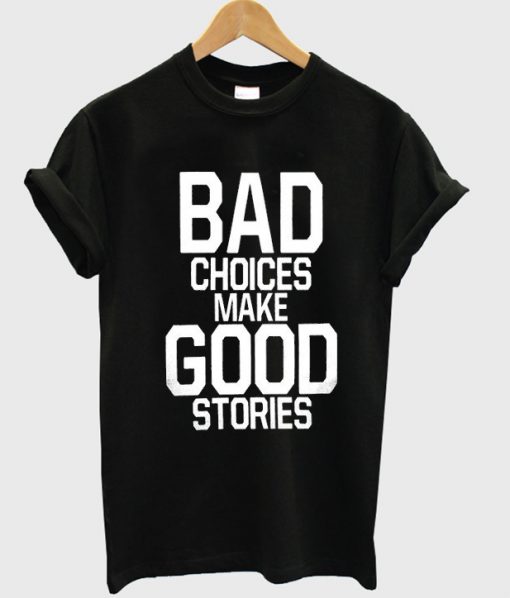 Bad Choices Make Good Stories shirt