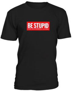 Be Stupid Tshirt