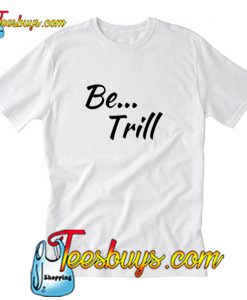 Be Trill T-Shirt