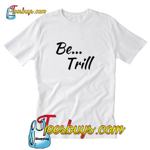 Be Trill T-Shirt