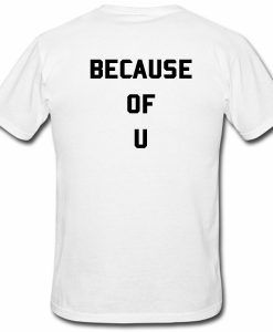 Because Of U Tshirt Back