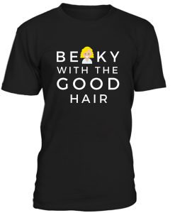 Becky With The Good Hair Tshirt