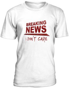 Breaking News I Dont Care Tshirt