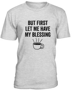 But First Let Me Have My Blessing Tshirt