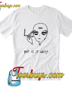 But Is it Art Smoke Alien T-shirt