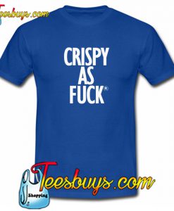 Crispy As Fuck T Shirt