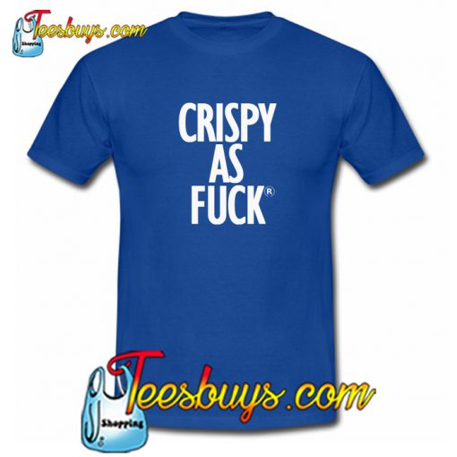 Crispy As Fuck T Shirt