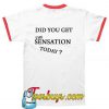 DID YOU GET THE SENSATION TODAY T-SHIRT