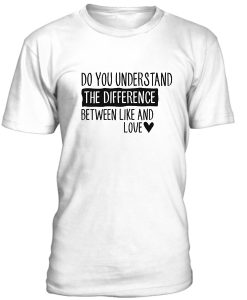 Do You Understand The Difference Between Like And Love Tshirt