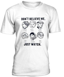 Dont Believe Me Just Watch Tshirt