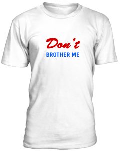 Dont Brother Me Tshirt