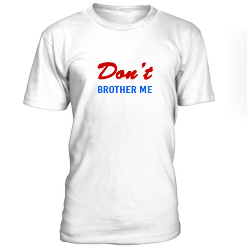 Dont Brother Me Tshirt