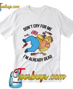 Don't Cry For Me I'm Already Dead T-Shirt