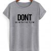 Dont Go With The Flow T shirt