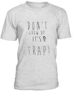 Dont Grow Up Its Trap Tshirt