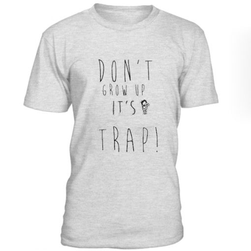 Dont Grow Up Its Trap Tshirt