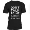 Dont Talk To Me My Favorite Character Just Died Tshirt