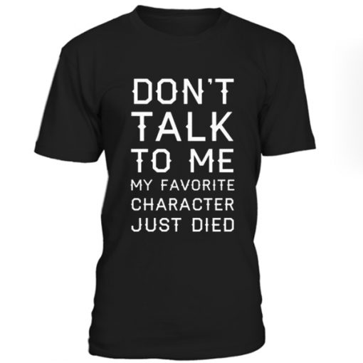Dont Talk To Me My Favorite Character Just Died Tshirt
