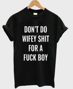 Dont do wifey shit for a fuck boy tshirt