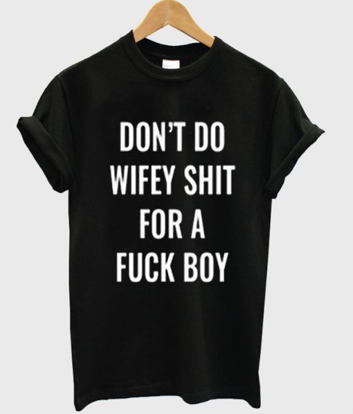 Dont do wifey shit for a fuck boy tshirt