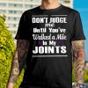 Don't judge me until you've walked a Mile in my Joints T-Shirt