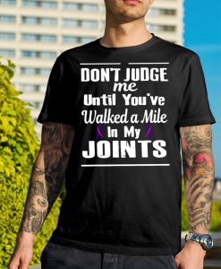 Don't judge me until you've walked a Mile in my Joints T-Shirt