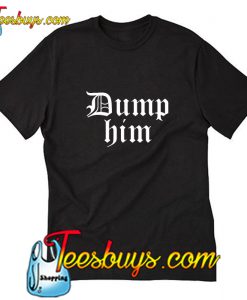 Dump Him T-Shirt