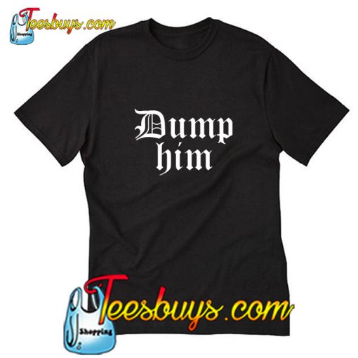 Dump Him T-Shirt