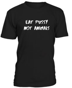 Eat Pussy Not Animals Tshirt