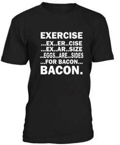 Exercise Exarsize Eggs Are Sides For Bacon Tshirt